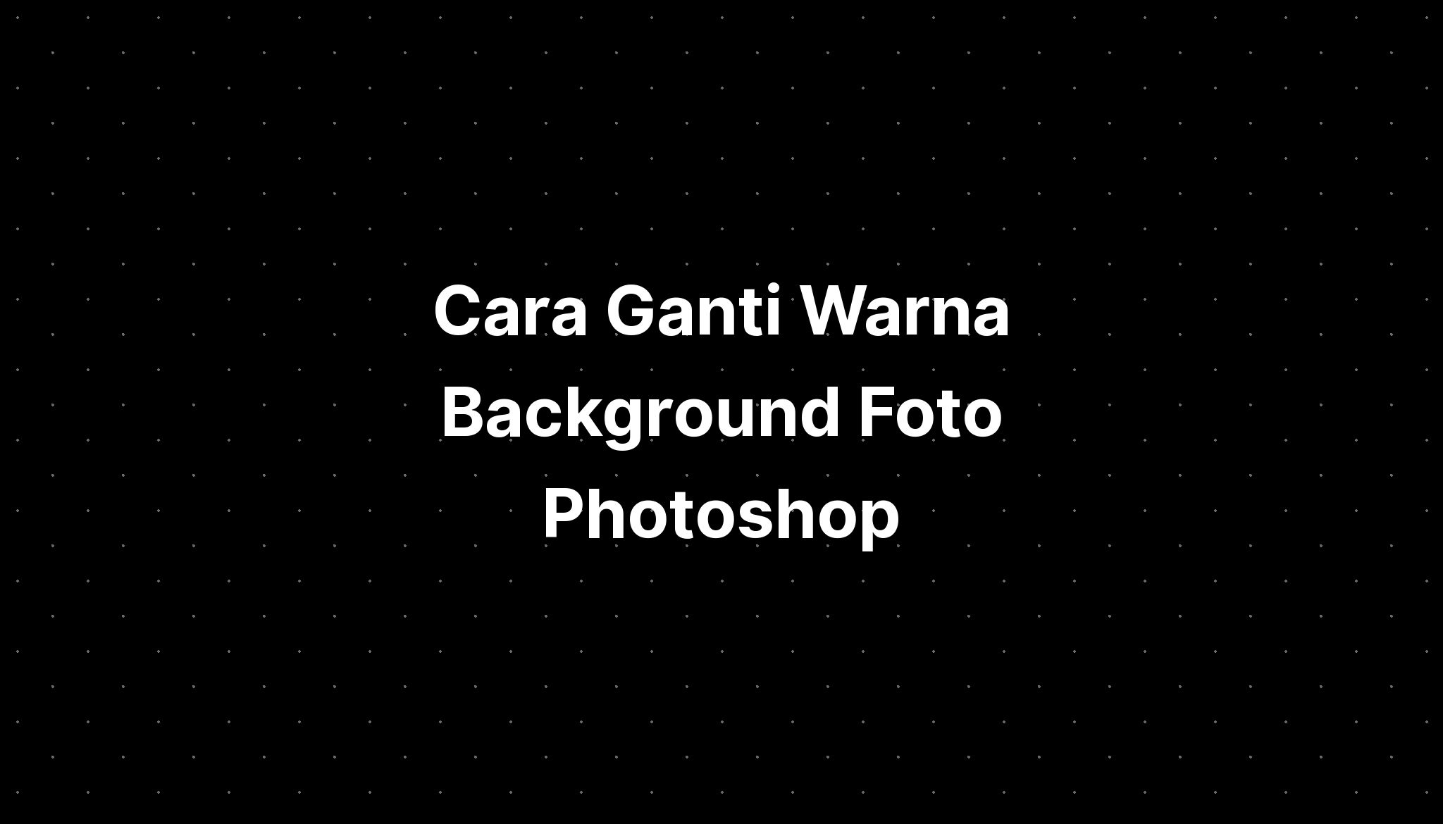 Cara Ganti Warna Background Foto Photoshop - IMAGESEE